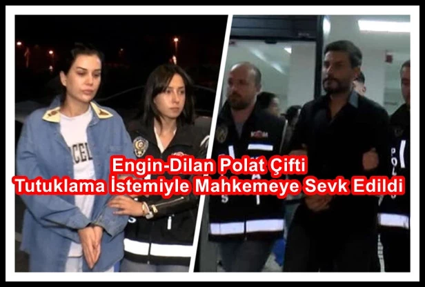 Engin-Dilan Polat Çifti Tutuklama İstemiyle Mahkemeye Sevk Edildi