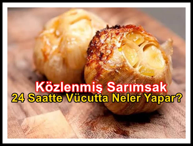 Közlenmiş Sarımsak, 24 Saatte Vücutta Neler Yapar?