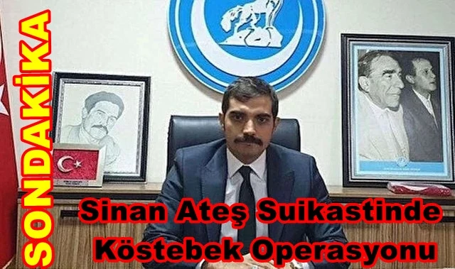 Sinan Ateş suikastinde köstebek operasyonu