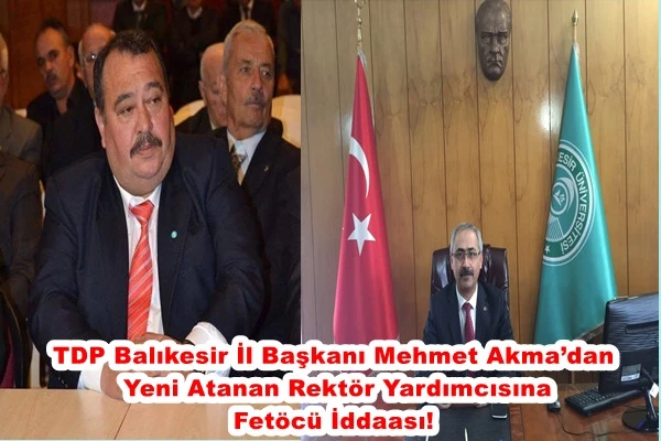 TDP Balıkesir İl Başkanı Mehmet Akma’dan Yeni Atanan Rektör Yardımcısına Fetöcü İddaası!
